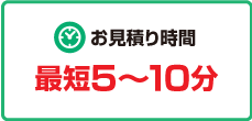 お見積り時間最短5～10分