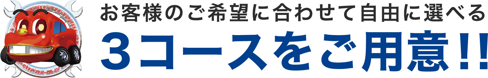 お客様のご希望に合わせて自由に選べる 3コースをご用意！！