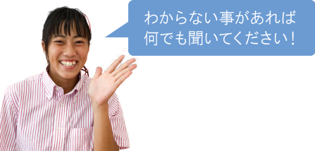 わからない事があれば何でも聞いてください！