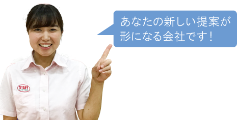 あなたの新しい提案が形になる会社です！