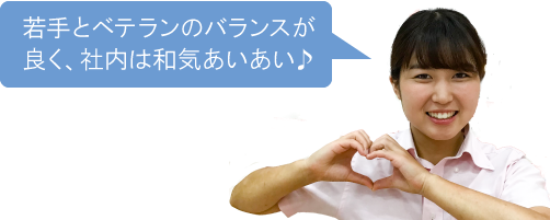 若手とベテランのバランスが良く、社内は和気あいあい♪